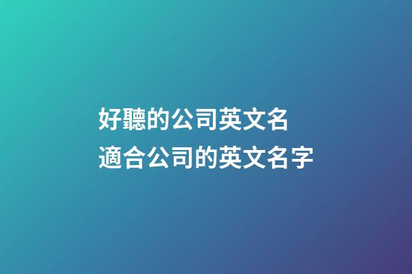 好聽的公司英文名 適合公司的英文名字-第1張-公司起名-玄機派